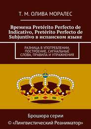 бесплатно читать книгу Времена Pretérito Perfecto de Indicativo, Pretérito Perfecto de Subjuntivo в испанском языке. Разница в употреблении, построение, сигнальные слова, правила и упражнения автора Т. Олива Моралес