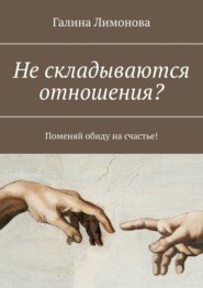 бесплатно читать книгу Не складываются отношения? Поменяй обиду на счастье! автора Галина Лимонова