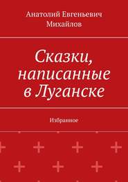 бесплатно читать книгу Сказки, написанные в Луганске. Избранное автора Анатолий Михайлов