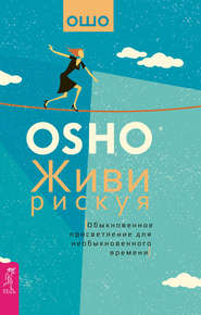 бесплатно читать книгу Живи рискуя. Обыкновенное просветление для необыкновенного времени автора Бхагаван Раджниш (Ошо)