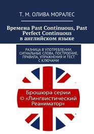 бесплатно читать книгу Времена Past Continuous, Past Perfect Continuous в английском языке. Разница в употреблении, сигнальные слова, построение, правила, упражнения и тест с ключами автора Т. Олива Моралес