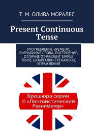 бесплатно читать книгу Present Continuous Tense. Употребление времени, сигнальные слова, построение, отличие от Present Simple Tense, шпаргалки-тренажеры, упражнения автора Т. Олива Моралес