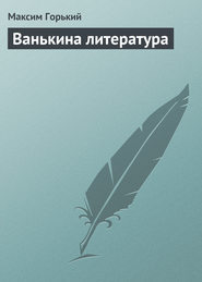 бесплатно читать книгу Ванькина литература автора Максим Горький