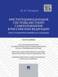 бесплатно читать книгу Институционализация системы местного самоуправления в Российской Федерации: конституционно-правовое исследование. Монография автора Виктор Гончаров