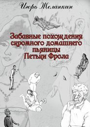 бесплатно читать книгу Забавные похождения скромного домашнего пьяницы Петьки Фрола автора Игорь Желанкин