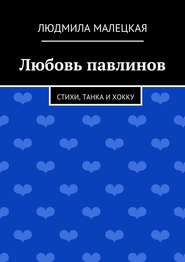 бесплатно читать книгу Любовь павлинов. Стихи, танка и хокку автора Людмила Малецкая