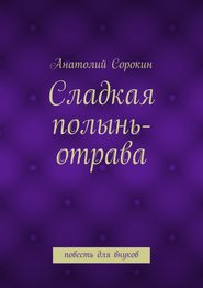 бесплатно читать книгу Сладкая полынь-отрава. Повесть для внуков автора Анатолий Сорокин