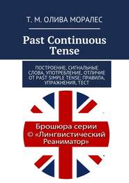 бесплатно читать книгу Past Continuous Tense. Построение, сигнальные слова, употребление, отличие от Past Simple Tense; правила, упражнения, тест автора Т. Олива Моралес