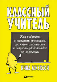 бесплатно читать книгу Классный учитель: Как работать с трудными учениками, сложными родителями и получать удовольствие от профессии автора Нина Джексон