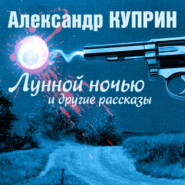 бесплатно читать книгу Лунной ночью и другие рассказы автора Александр Куприн