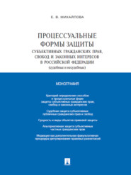 бесплатно читать книгу Процессуальные формы защиты субъективных гражданских прав, свобод и законных интересов в Российской Федерации (судебные и несудебные). Монография автора Екатерина Михайлова