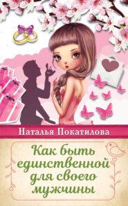 бесплатно читать книгу Как быть единственной для своего мужчины автора Наталья Покатилова