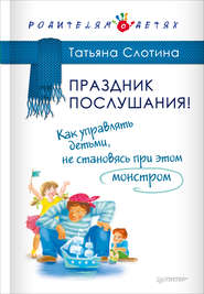 бесплатно читать книгу Праздник послушания! Как управлять детьми, не становясь при этом монстром автора Татьяна Слотина