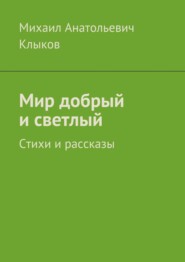 бесплатно читать книгу Мир добрый и светлый. Стихи и рассказы автора Михаил Клыков