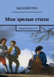 бесплатно читать книгу Мои зрелые стихи. Рождённый в СССР автора Василий Рем