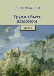 бесплатно читать книгу Трудно быть демоном. Книга 1 автора Элина Зимакова