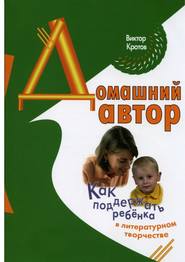 бесплатно читать книгу Домашний автор. Как поддержать ребёнка в литературном творчестве автора Виктор Кротов