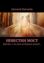 бесплатно читать книгу Невестин мост. Дай бог, и ты мне не будешь нужна!.. автора Евгений Кремнёв
