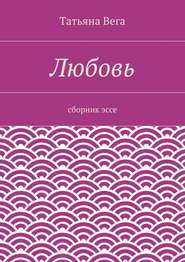 бесплатно читать книгу Любовь. сборник эссе автора Татьяна Вега