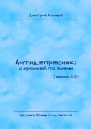 бесплатно читать книгу Антидепресняк: с иронией по жизни. Версия 2.0 автора Дмитрий Бушный