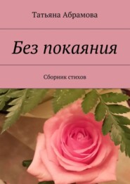 бесплатно читать книгу Без покаяния. Сборник стихов автора Татьяна Абрамова