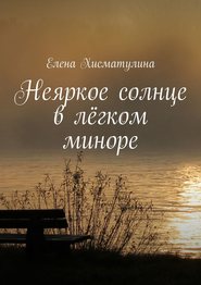 бесплатно читать книгу Неяркое солнце в лёгком миноре автора Елена Хисматулина
