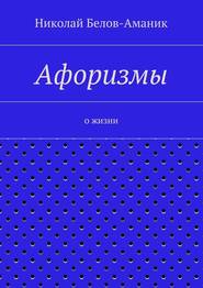 бесплатно читать книгу Афоризмы. О жизни автора Николай Белов-Аманик
