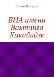 бесплатно читать книгу ВИА имени Вахтанга Кикабидзе автора Роман Воликов