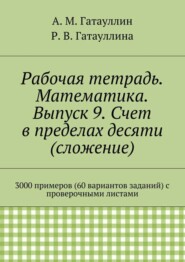 Рабочая тетрадь. Математика. Выпуск 9. Счет в пределах десяти (сложение). 3000 примеров (60 вариантов заданий) с проверочными листами