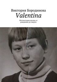 бесплатно читать книгу Valentina. Фотоистория жизни от рождения до смерти автора Виктория Бородинова