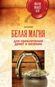 бесплатно читать книгу Белая магия для привлечения денег и везения автора Захарий Захарий