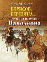 бесплатно читать книгу Борисов, Березина… Последняя надежда Наполеона автора Александр Балябин