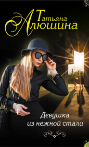 бесплатно читать книгу Девушка из нежной стали автора Татьяна Алюшина