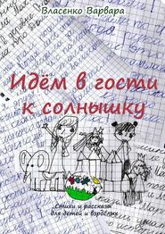 бесплатно читать книгу Идём в гости к солнышку. Стихи и рассказы для детей и взрослых автора Варвара Власенко