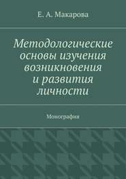 бесплатно читать книгу Методологические основы изучения возникновения и развития личности. Монография автора Е. Макарова