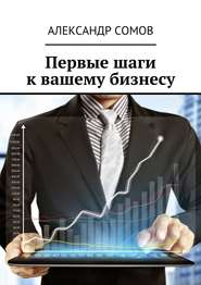 бесплатно читать книгу Первые шаги к вашему бизнесу автора Александр Сомов