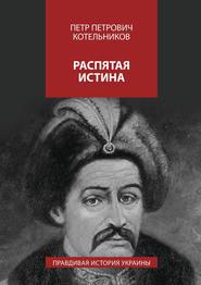 бесплатно читать книгу Распятая истина. Правдивая история Украины автора Петр Котельников