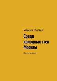 бесплатно читать книгу Среди холодных стен Москвы. Воспоминания автора Максим Толстой