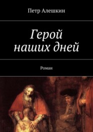 бесплатно читать книгу Герой наших дней. Роман автора Петр Алешкин