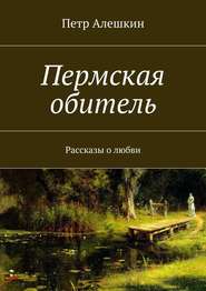 бесплатно читать книгу Пермская обитель. Рассказы о любви автора Петр Алешкин