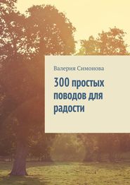 бесплатно читать книгу 300 простых поводов для радости автора Валерия Симонова
