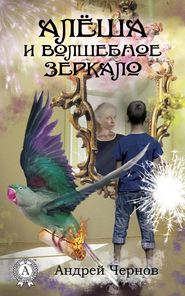 бесплатно читать книгу Алёша и волшебное зеркало автора Андрей Чернов