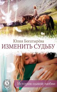 бесплатно читать книгу Изменить судьбу автора Юлия Богатырёва