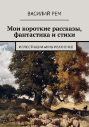 бесплатно читать книгу Мои короткие рассказы, фантастика и стихи автора Василий Рем