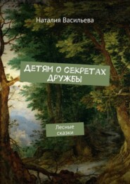 бесплатно читать книгу Детям о секретах дружбы. Лесные сказки автора Наталия Васильева