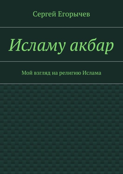 бесплатно читать книгу Исламу акбар. Мой взгляд на религию Ислама автора Сергей Егорычев