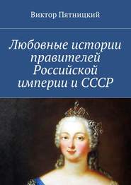 бесплатно читать книгу Любовные истории правителей Российской империи и СССР автора Виктор Пятницкий