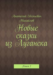 бесплатно читать книгу Новые сказки из Луганска. Книга 2 автора Анатолий Михайлов