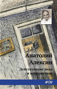 бесплатно читать книгу Действующие лица и исполнители автора Анатолий Алексин