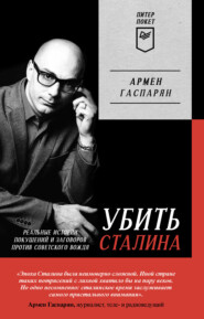 бесплатно читать книгу Убить Сталина. Реальные истории покушений и заговоров против советского вождя автора Армен Гаспарян